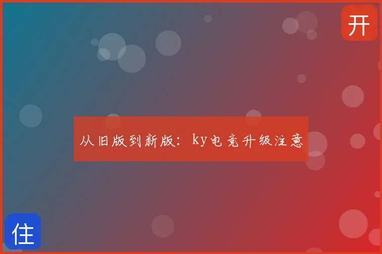 从旧版到新版：ky电竞升级注意